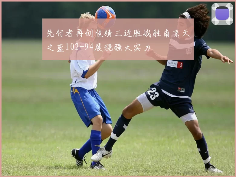 先行者再创佳绩三连胜战胜南京天之蓝102-94展现强大实力