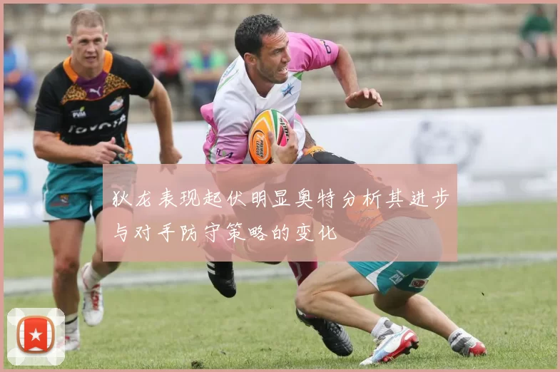 狄龙表现起伏明显奥特分析其进步与对手防守策略的变化